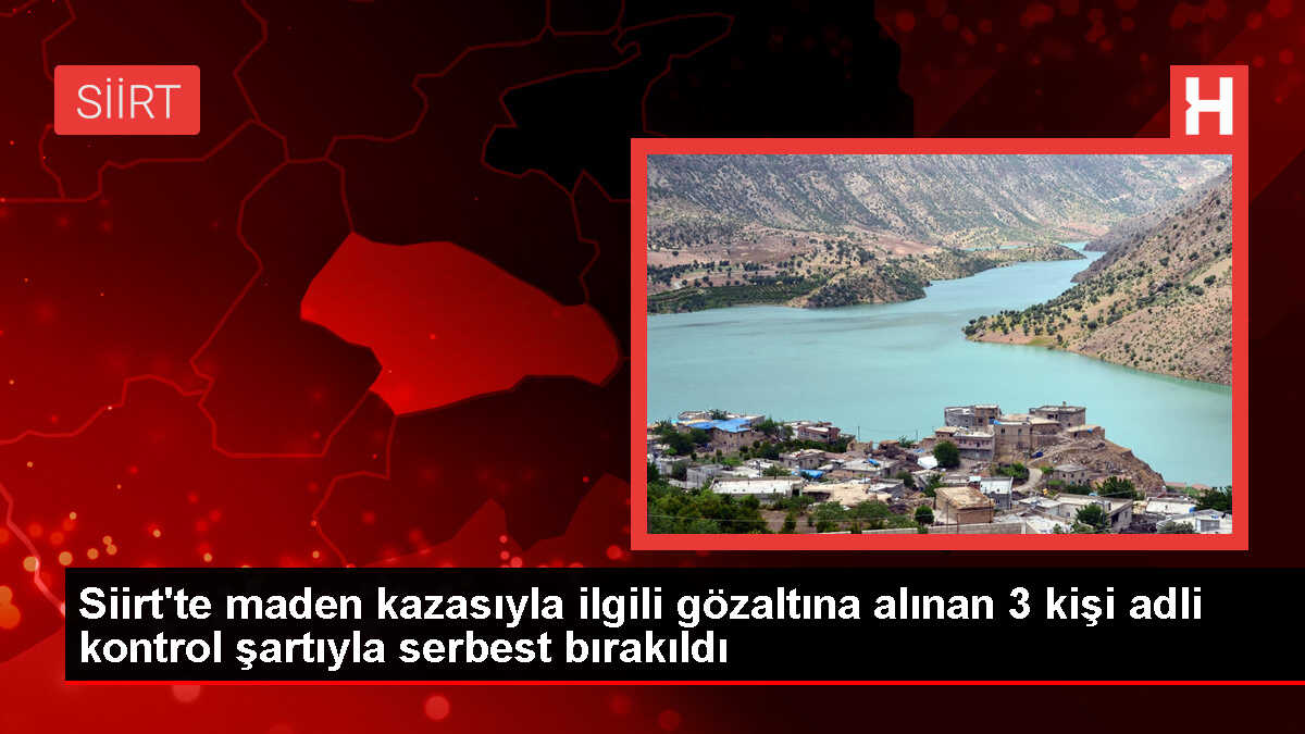Siirt'teki maden kazasıyla ilgili gözaltına alınan 3 kişi serbest bırakıldı