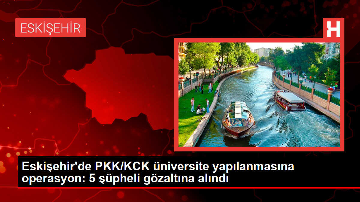 Eskişehir'de PKK/KCK üniversite yapılanmasına operasyon: 5 şüpheli gözaltına alındı