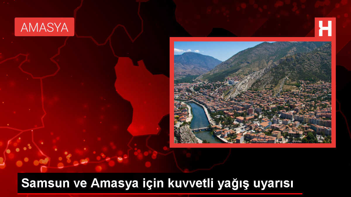 Samsun ve Amasya çevrelerinde kuvvetli sağanak bekleniyor
