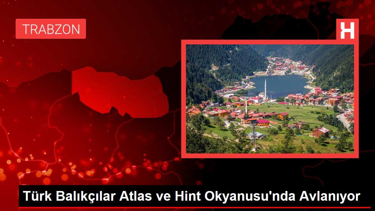 Türk Balıkçılar Atlas ve Hint Okyanusu'nda Avlanıyor