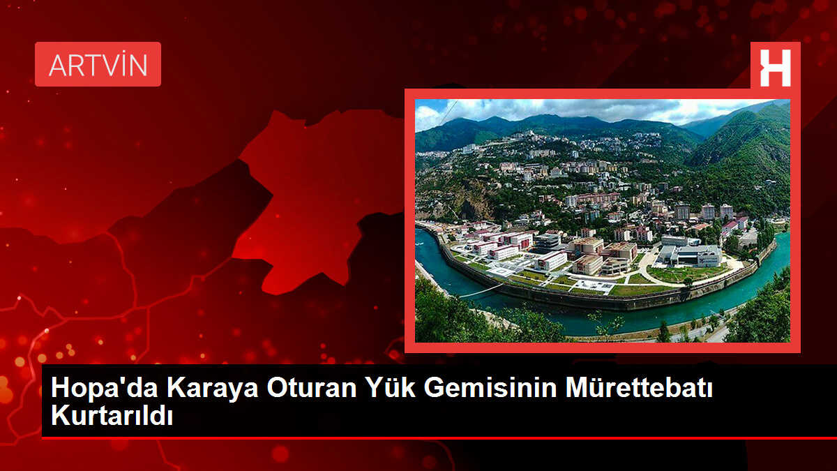 Hopa'da Karaya Oturan Yük Gemisinin Mürettebatı Kurtarıldı