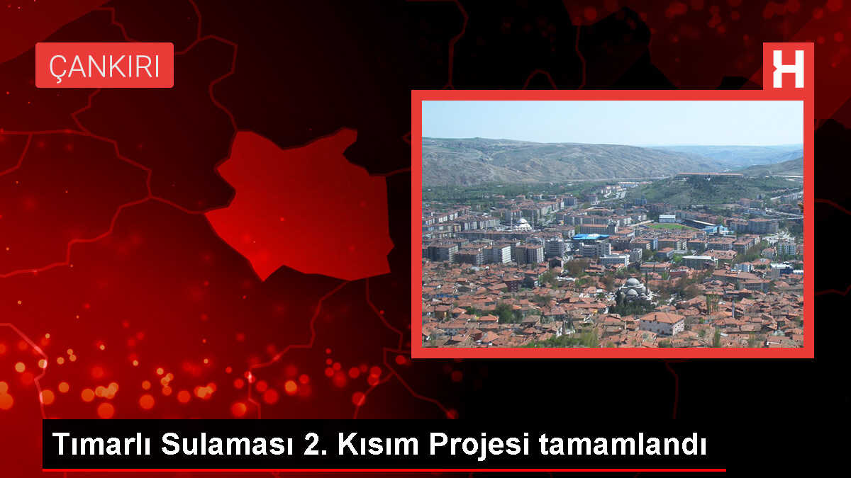 Çankırı ve Çorum'a can suyu olacak Tımarlı Sulaması 2. Kısım Projesi tamamlandı