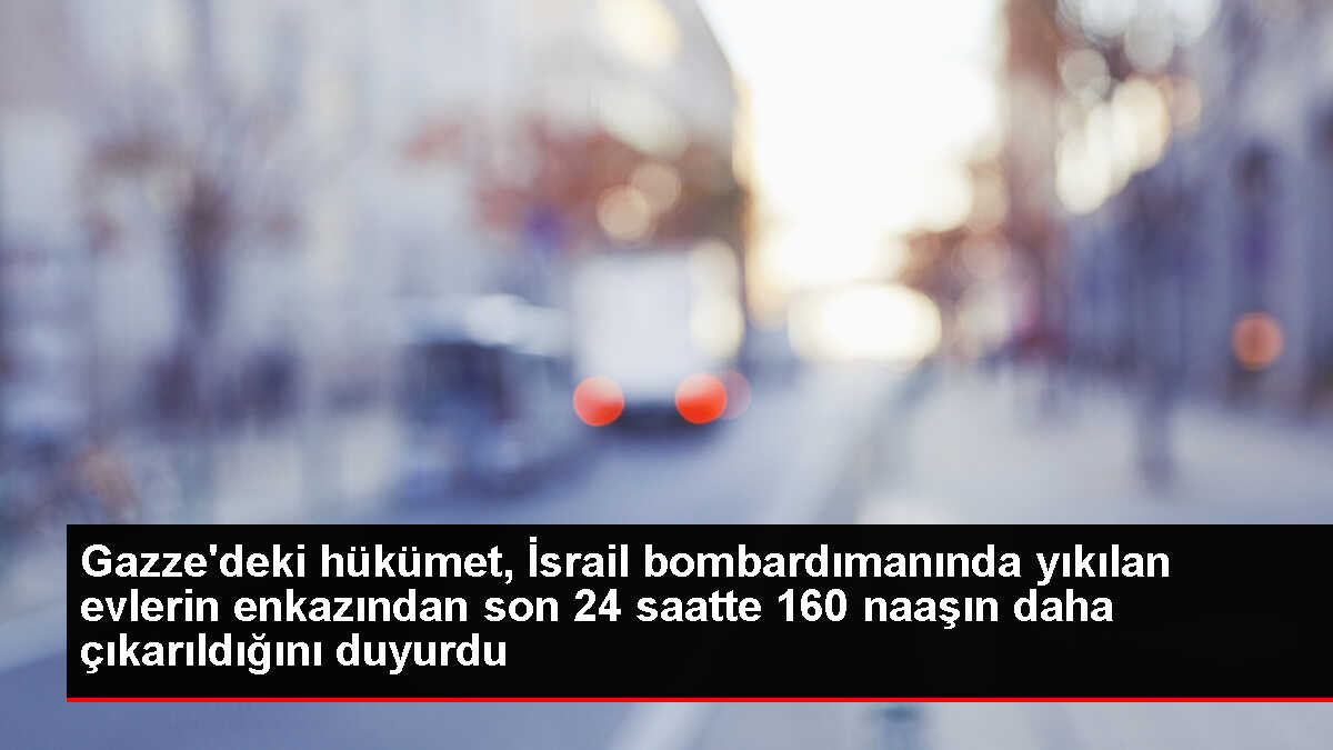 Gazze'deki hükümet, İsrail bombardımanında yıkılan evlerin enkazından son 24 saatte 160 naaşın daha çıkarıldığını duyurdu