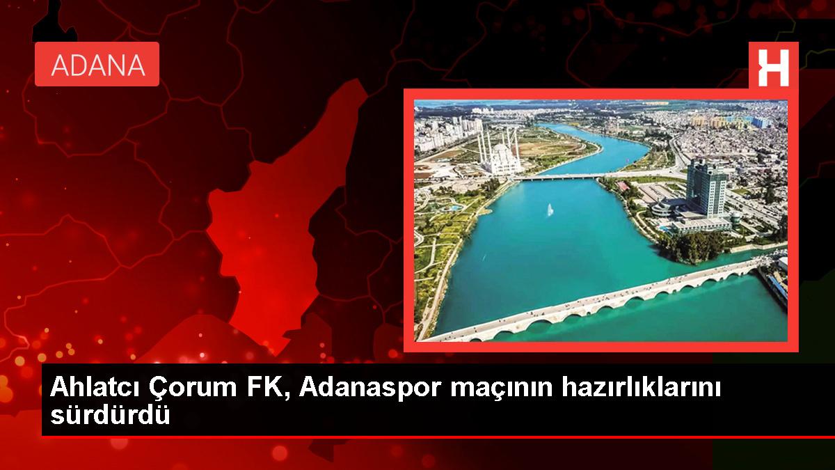 ahlatcı Çorum fk adanaspor maçının hazırlıklarını sürdürdü haberler