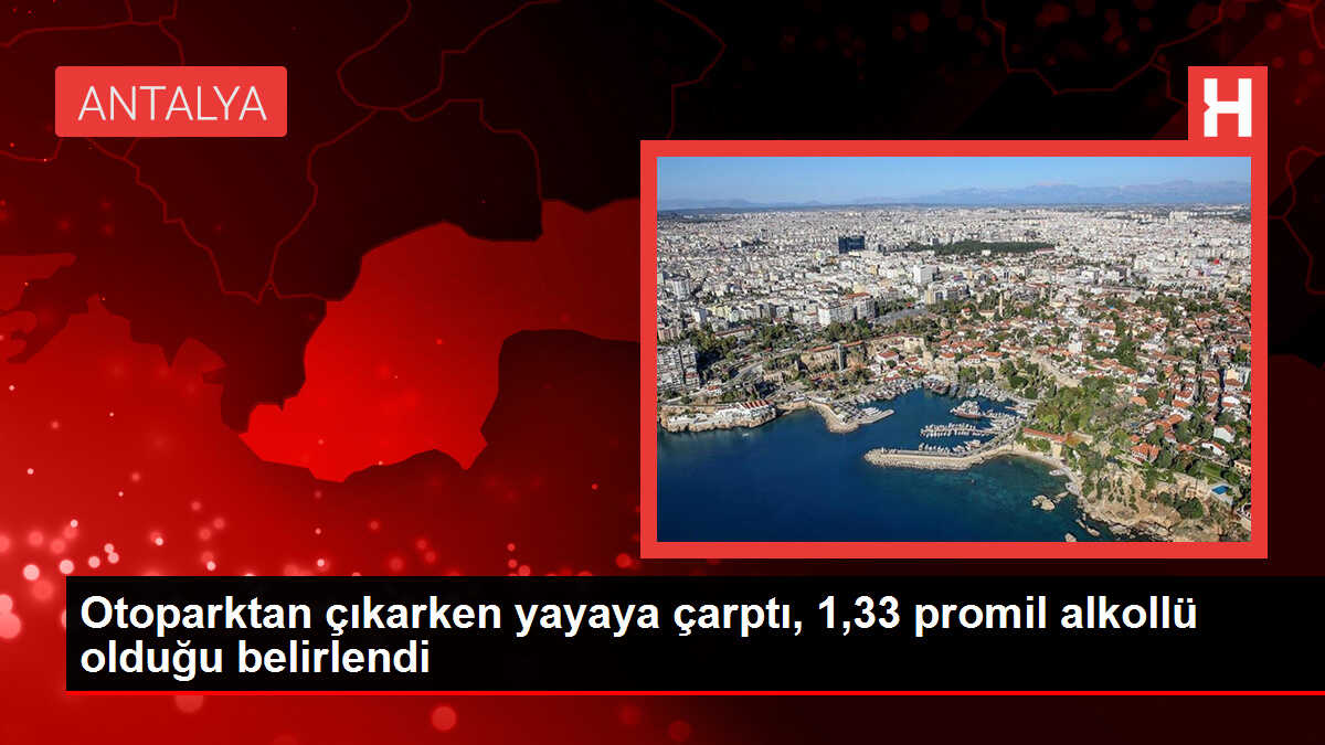 Otoparktan çıkarken yayaya çarptı, 1,33 promil alkollü olduğu belirlendi