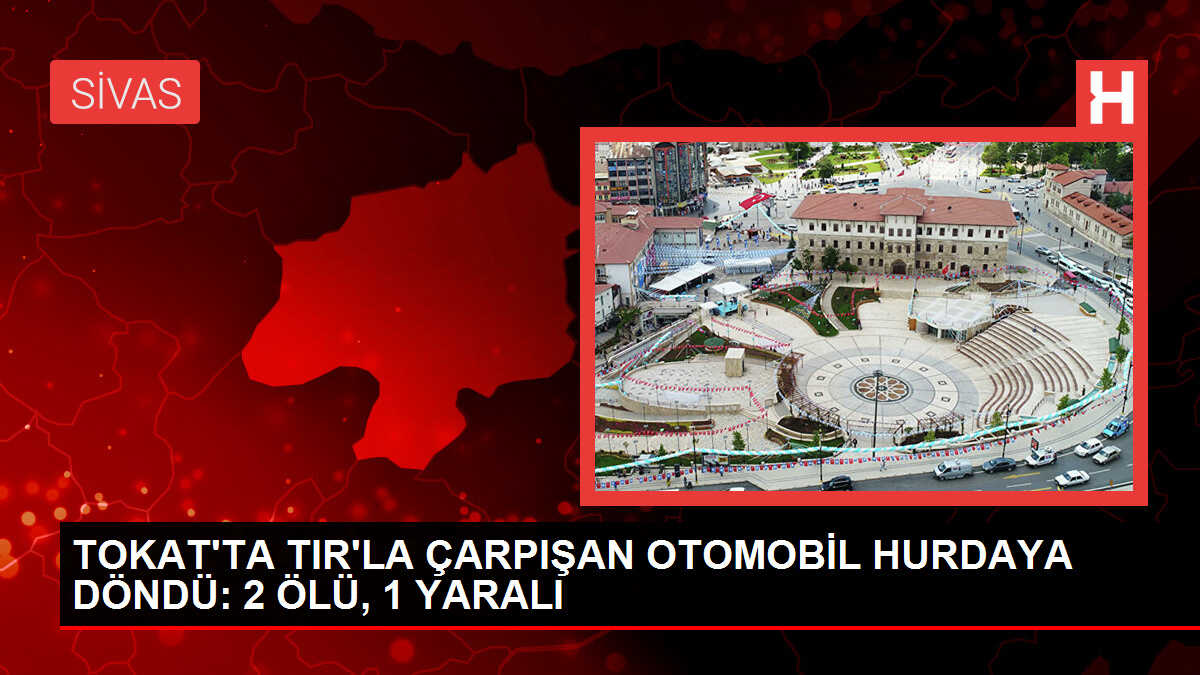 Tokat'ta TIR'la Çarpışan Otomobil Hurdaya Döndü: 2 Ölü, 1 Yaralı