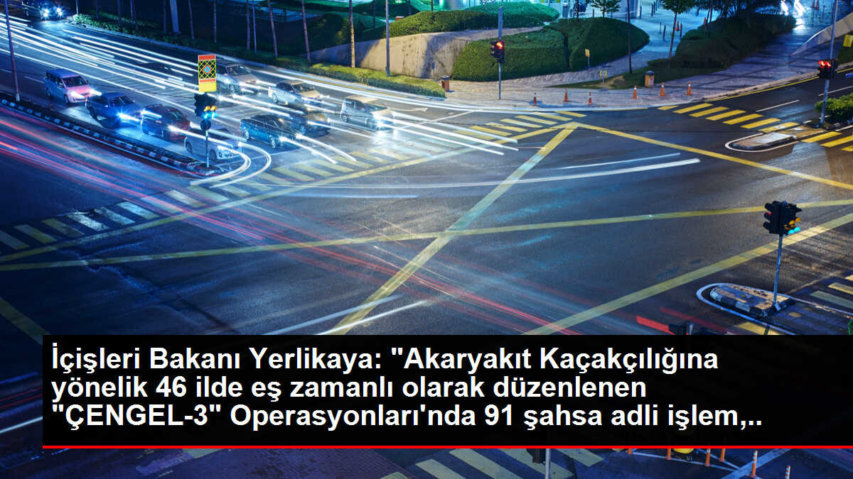 İçişleri Bakanı Yerlikaya: 'Akaryakıt Kaçakçılığına yönelik 46 ilde eş zamanlı olarak düzenlenen 'ÇENGEL-3' Operasyonları'nda 91 şahsa adli işlem, 43...