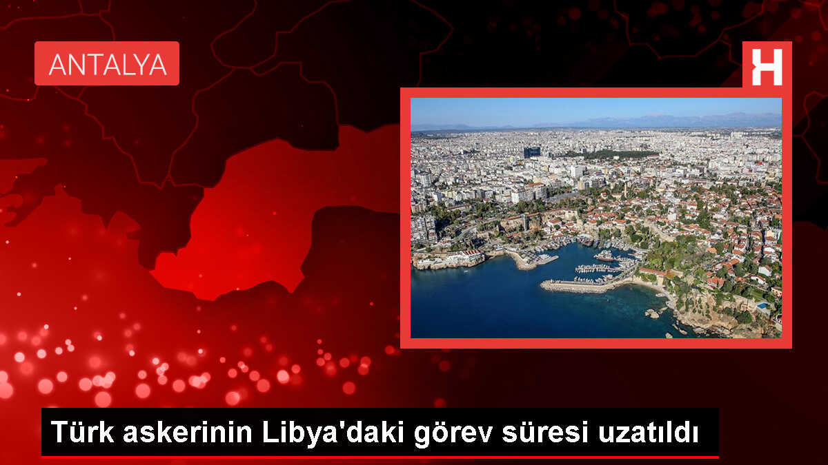 Türk askerinin Libya'daki görev süresi uzatıldı