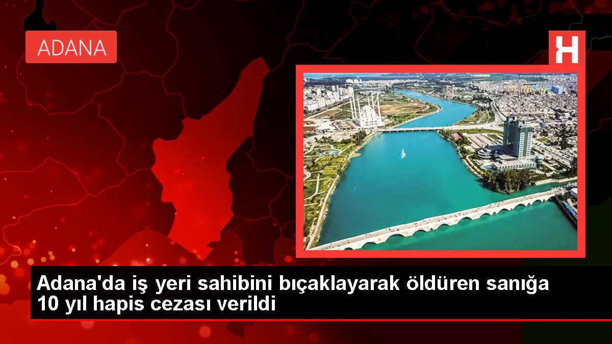 Adana'da iş yeri sahibini bıçaklayarak öldüren sanığa hapis cezası