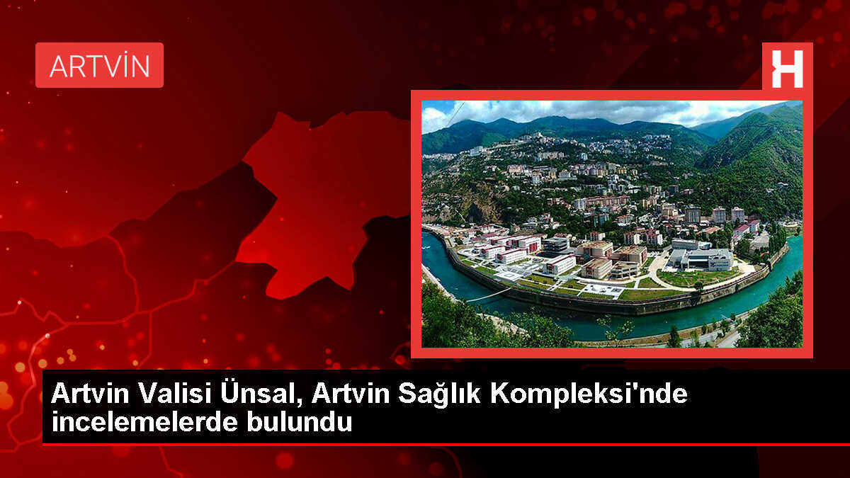 Artvin Valisi Cengiz Ünsal, Artvin Sağlık Kompleksi'nde İncelemelerde Bulundu