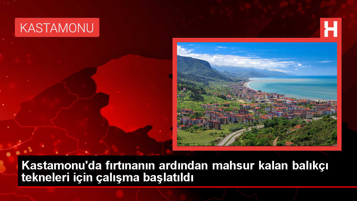 Kastamonu'da fırtınanın ardından mahsur kalan balıkçı tekneleri için çalışma başlatıldı
