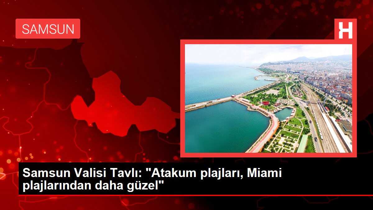 Samsun Valisi Tavlı: 'Atakum plajları, Miami plajlarından daha güzel'