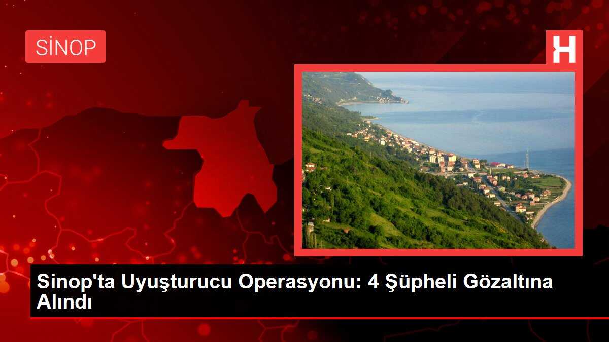 Sinop'ta Uyuşturucu Operasyonu: 4 Şüpheli Gözaltına Alındı