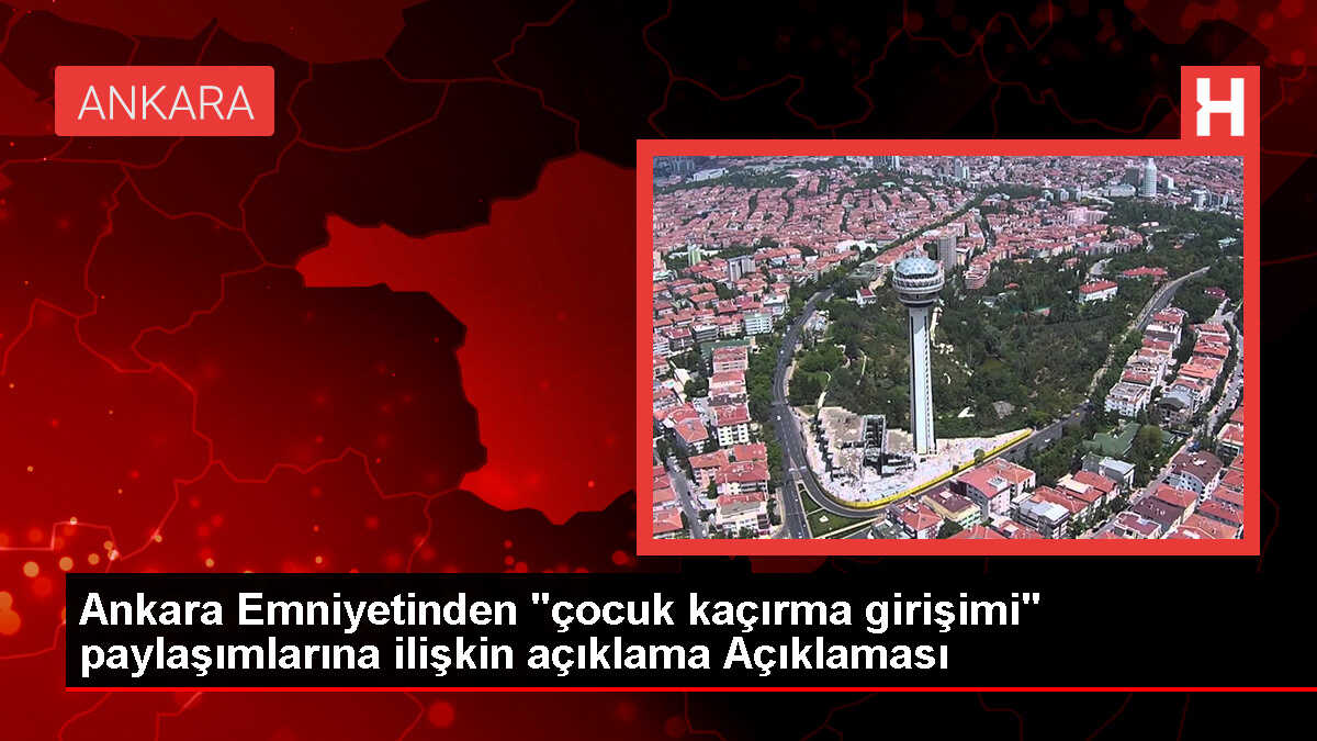 Ankara Emniyet Müdürlüğü: Çocuk kaçırma iddiaları gerçeği yansıtmıyor
