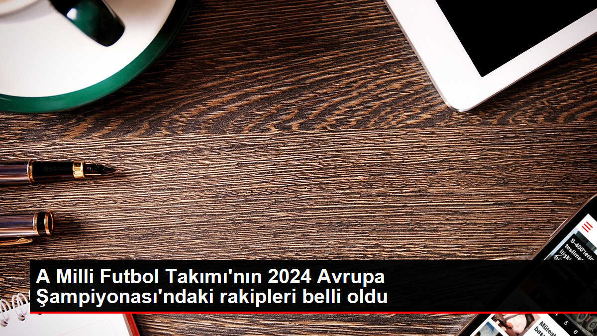A Milli Futbol Takımı'nın 2024 Avrupa Şampiyonası'ndaki rakipleri belli oldu
