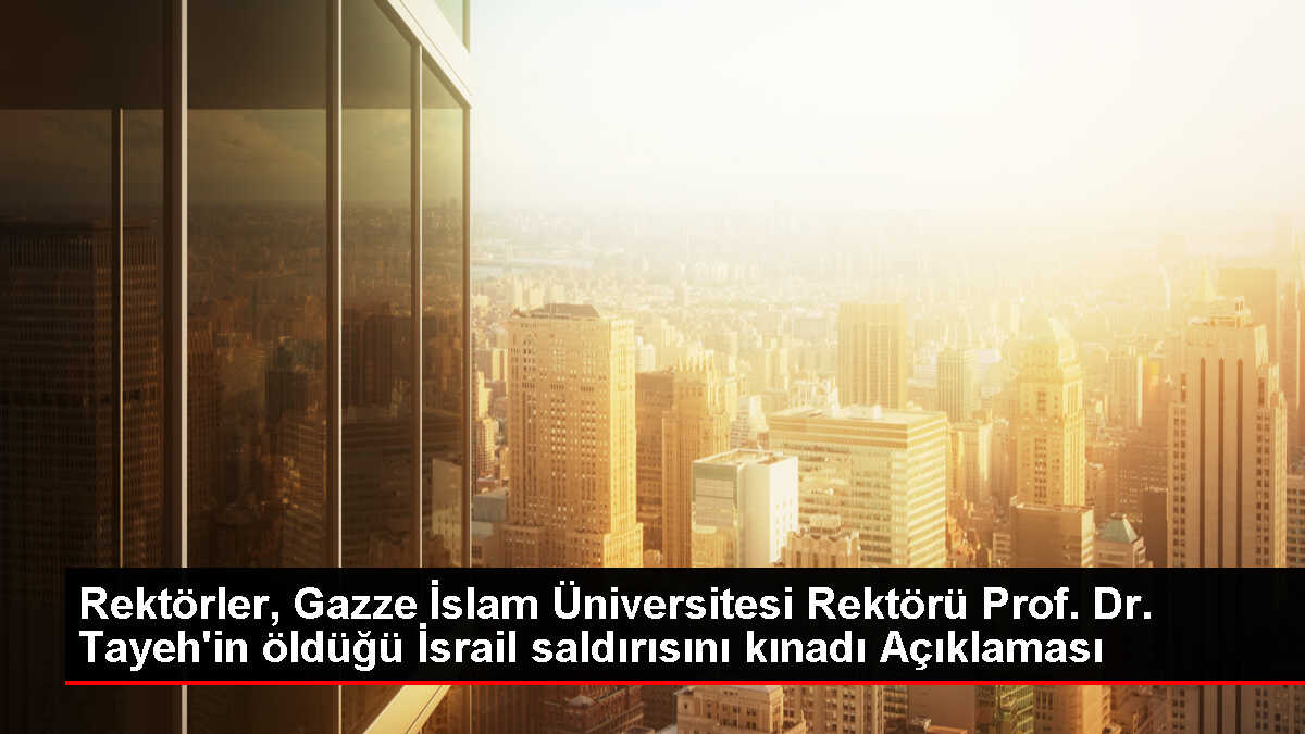 Rektörlerden, Gazze İslam Üniversitesi Rektörü Tayeh'in öldürülmesine kınama