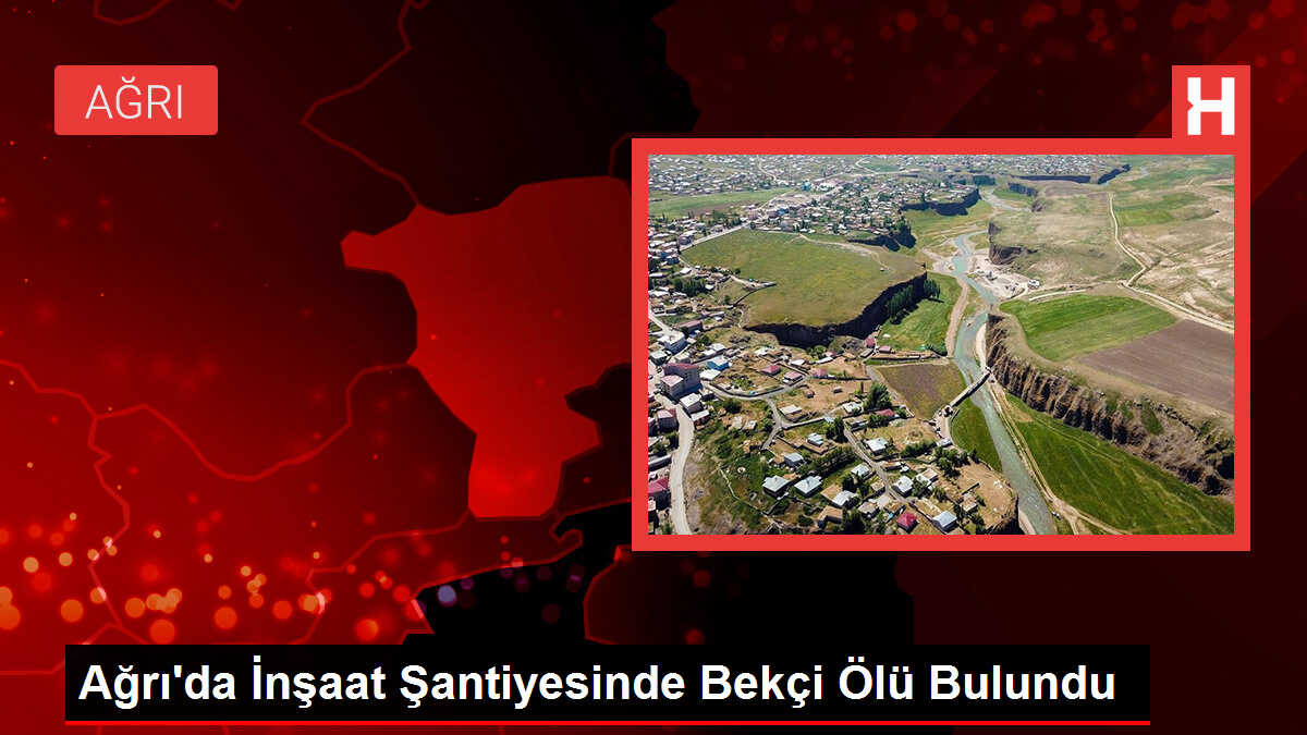 Ağrı'da İnşaat Şantiyesinde Bekçi Ölü Bulundu