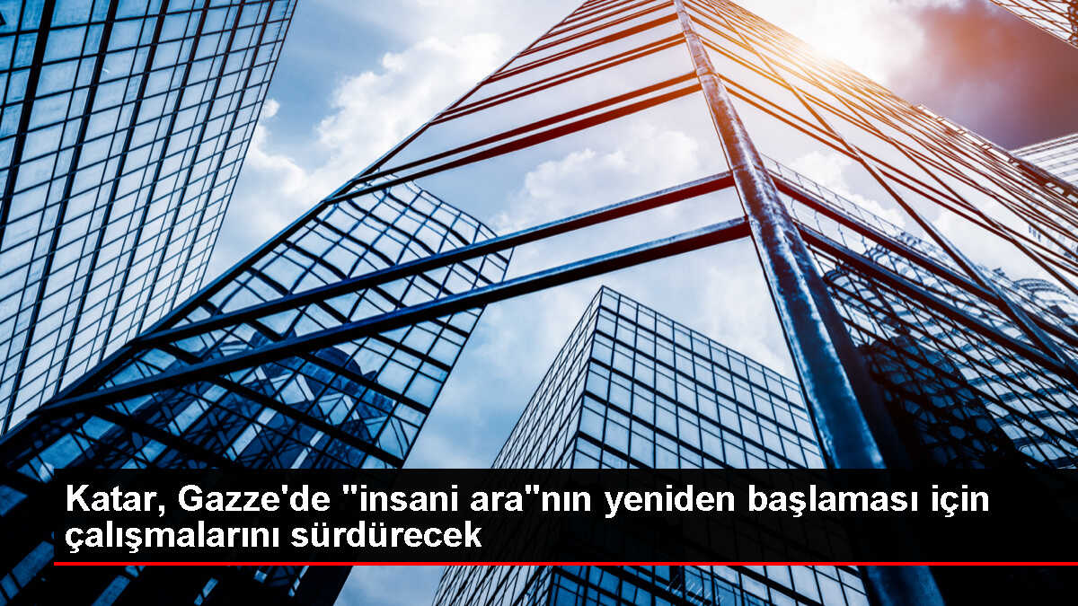 Katar Dışişleri Bakanı Gazze'deki insani ara için çalışmaları sürdürecek