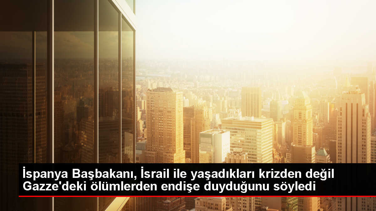 İspanya Başbakanı Gazze'deki Sivillerin Öldürülmesinden Endişe Duyuyor