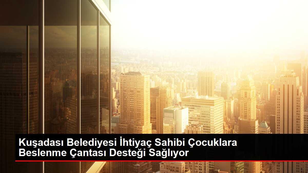 Kuşadası Belediyesi İhtiyaç Sahibi Çocuklara Beslenme Çantası Desteği Sağlıyor