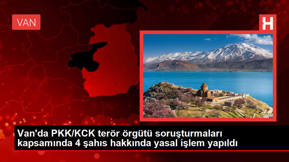 Van'da PKK/KCK terör örgütü soruşturmaları kapsamında 4 şahıs hakkında yasal işlem yapıldı