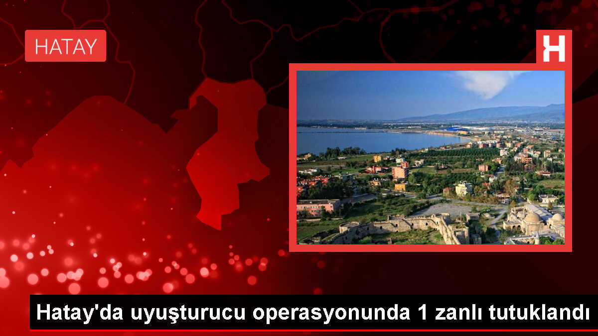 Dörtyol'da Uyuşturucu Operasyonu: 1 Zanlı Tutuklandı