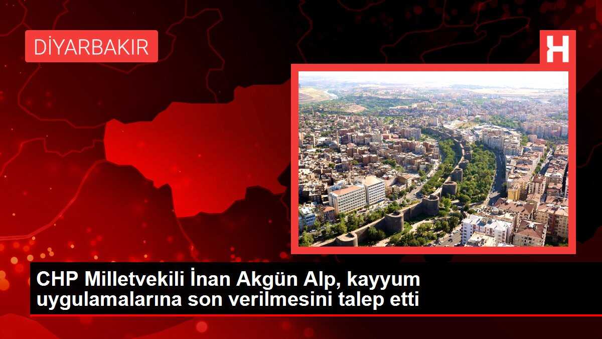 CHP Milletvekili İnan Akgün Alp, kayyum uygulamalarına son verilmesini talep etti