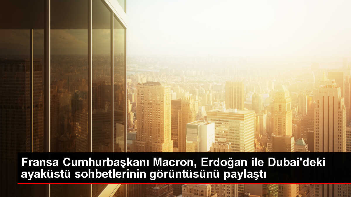 Fransa Cumhurbaşkanı Macron, Erdoğan ile Dubai'deki ayaküstü sohbetlerinin görüntüsünü paylaştı