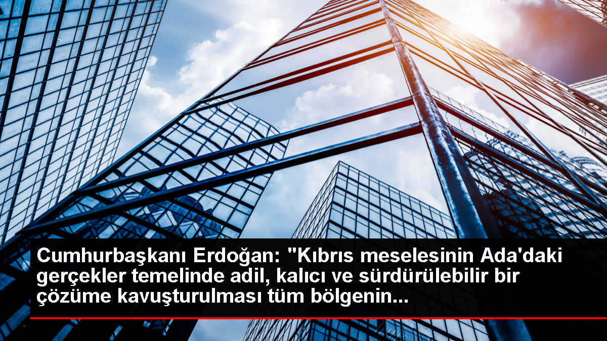 Cumhurbaşkanı Erdoğan: 'Kıbrıs meselesinin Ada'daki gerçekler temelinde adil, kalıcı ve sürdürülebilir bir çözüme kavuşturulması tüm bölgenin...