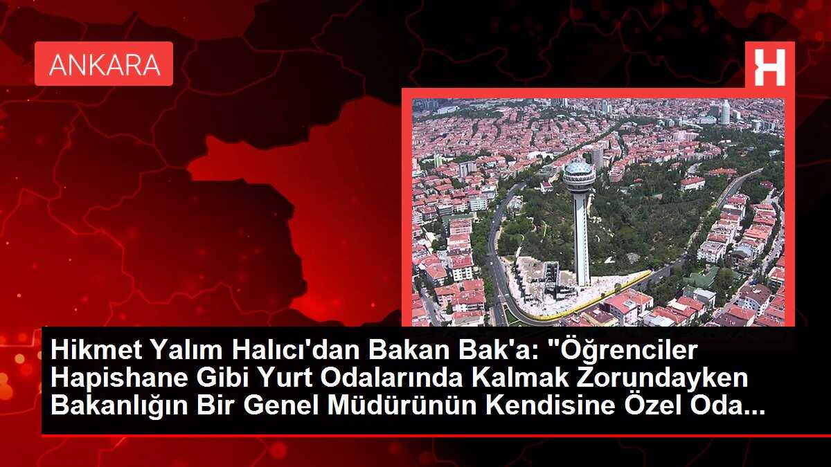 Hikmet Yalım Halıcı'dan Bakan Bak'a: 'Öğrenciler Hapishane Gibi Yurt Odalarında Kalmak Zorundayken Bakanlığın Bir Genel Müdürünün Kendisine Özel Oda...