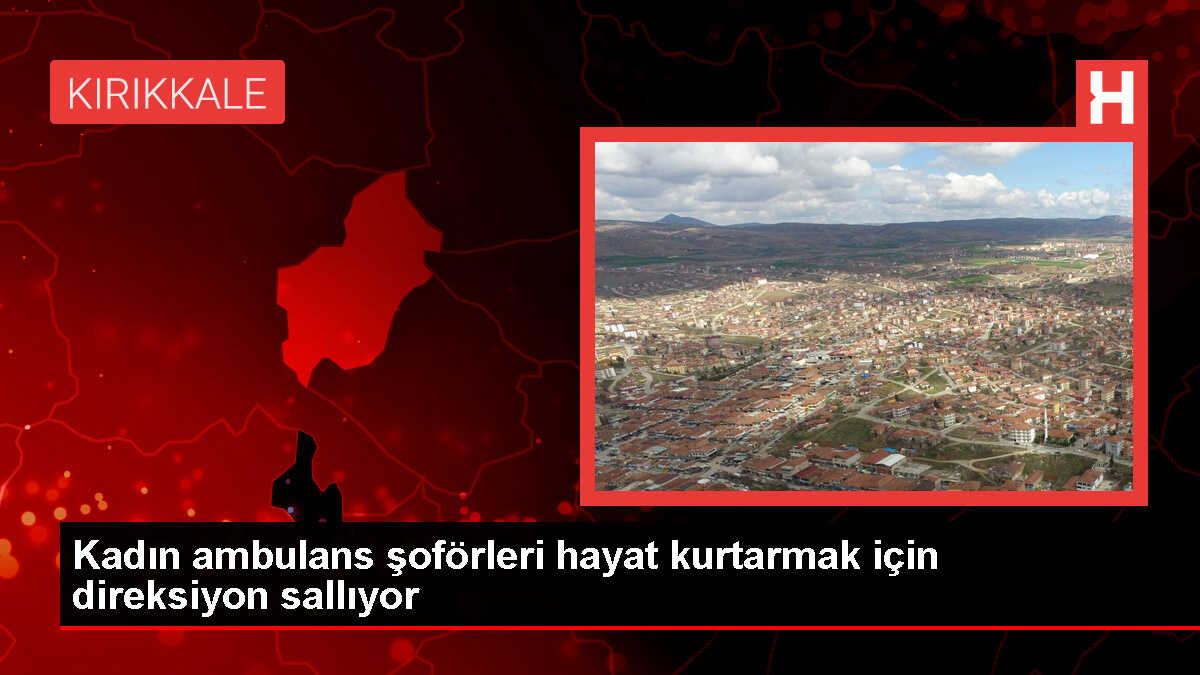 Kırıkkale İl Ambulans Servisi'nde Kadın Şoförler Görev Yapıyor