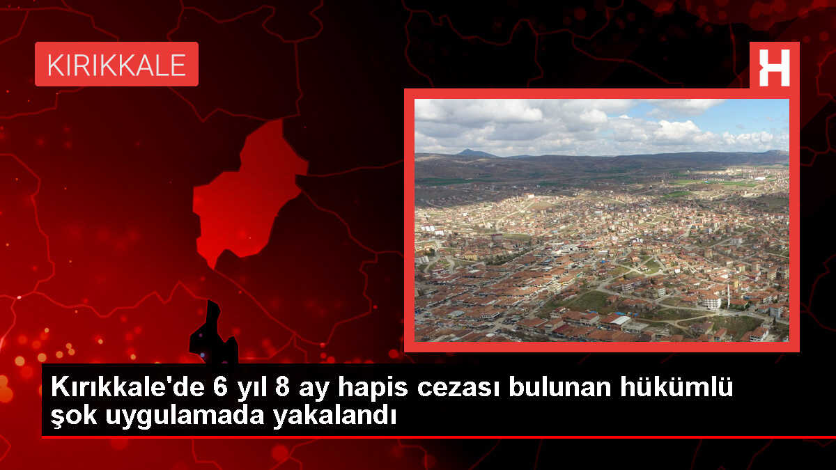 Kırıkkale'de Hapis Cezalısı Şok Uygulamada Yakalandı