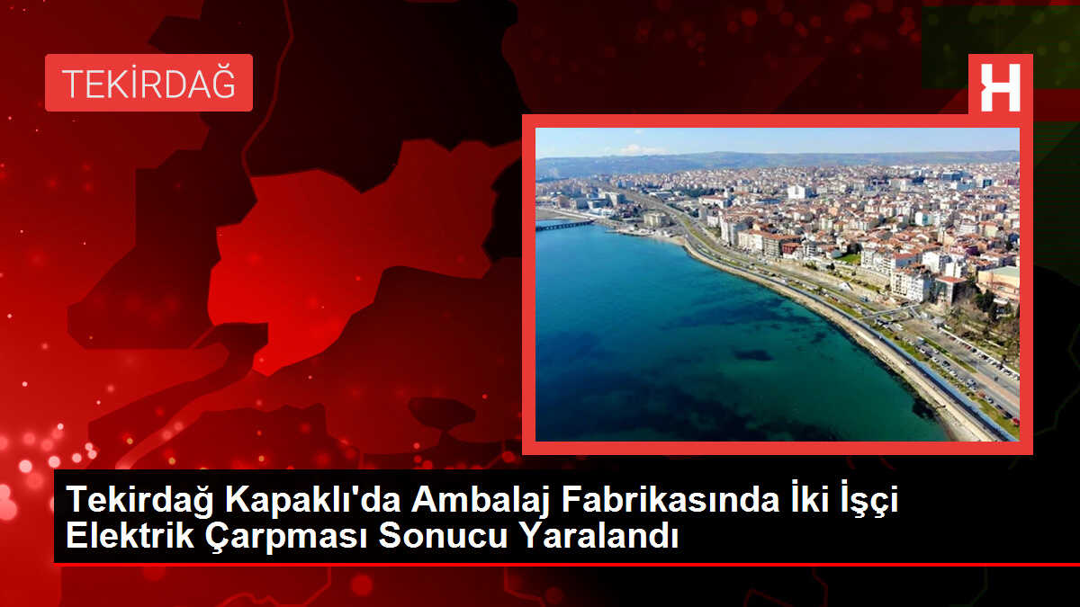 Tekirdağ Kapaklı'da Ambalaj Fabrikasında İki İşçi Elektrik Çarpması Sonucu Yaralandı