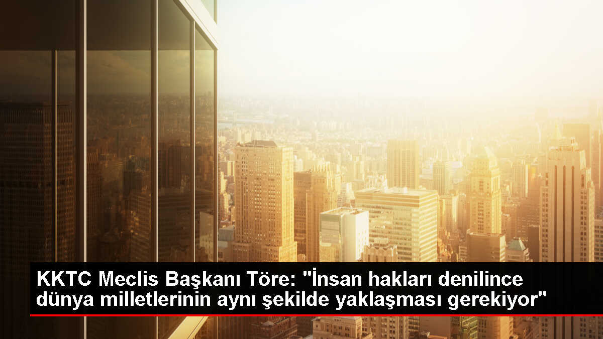 KKTC Cumhuriyet Meclisi Başkanı Zorlu Töre: İnsan haklarına eşit yaklaşılmalı
