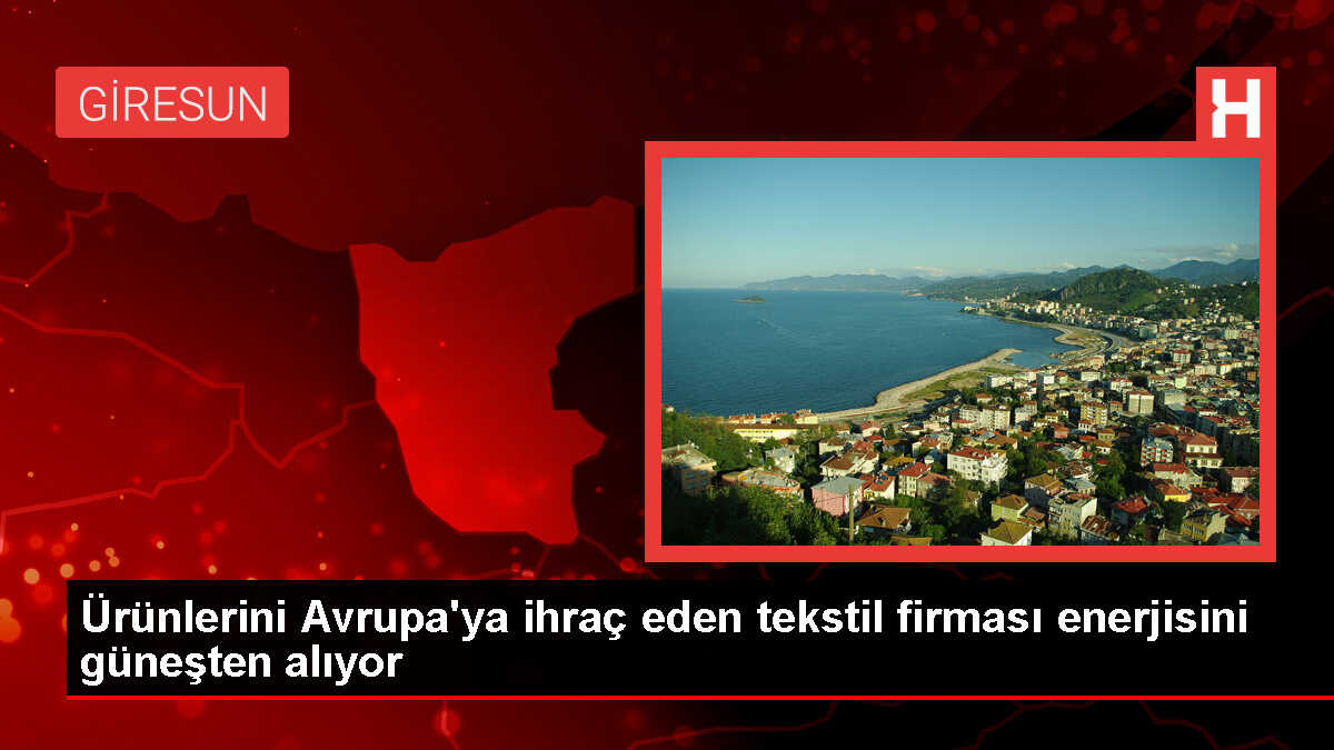 Giresun'dan Avrupa'ya İhracat Yapan Tekstil Firması Güneş Enerjisiyle Elektrik Üretiyor
