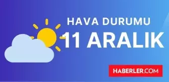 11 ARALIK (YARIN) HAVA DURUMU | İstanbul, İzmir, Ankara, Adana, Antalya, Hatay haftalık, 5 günlük hava durumu! Yarın hava durumu ne, kaç derece?