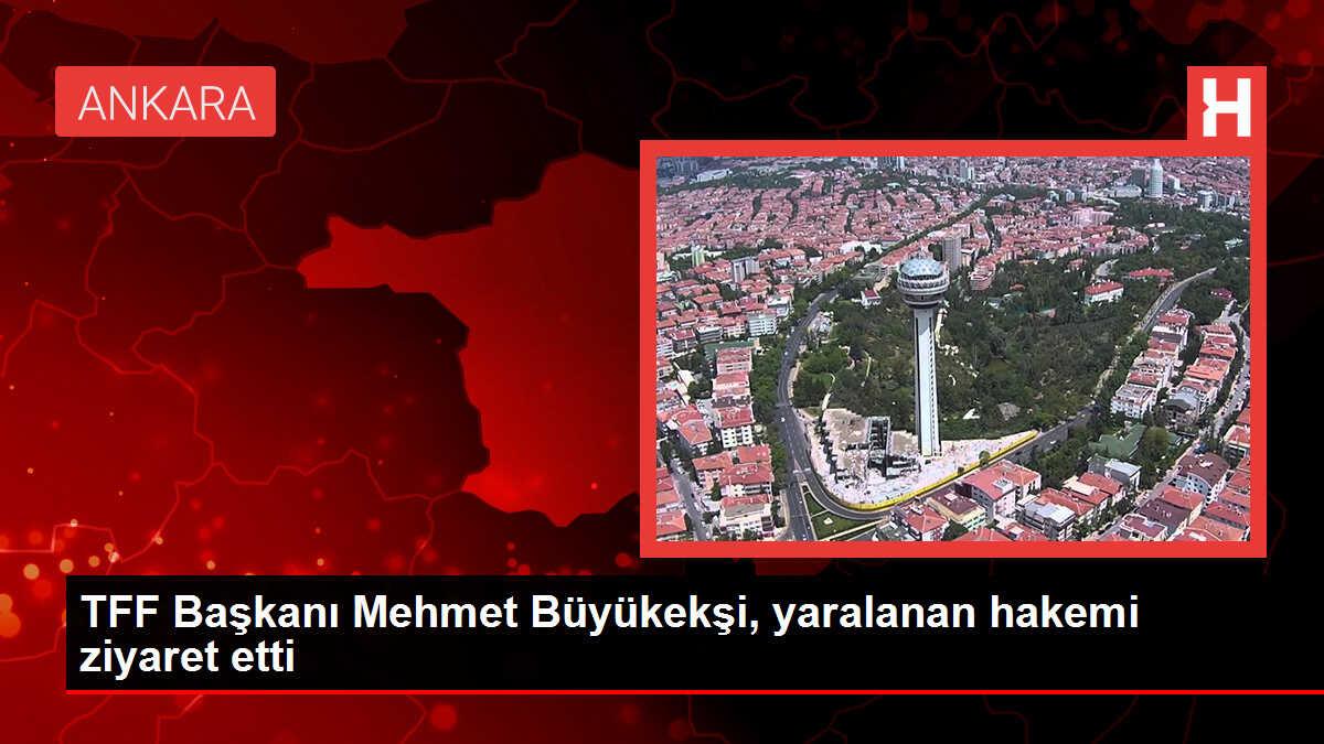 TFF Başkanı Mehmet Büyükekşi, yaralanan hakemi ziyaret etti