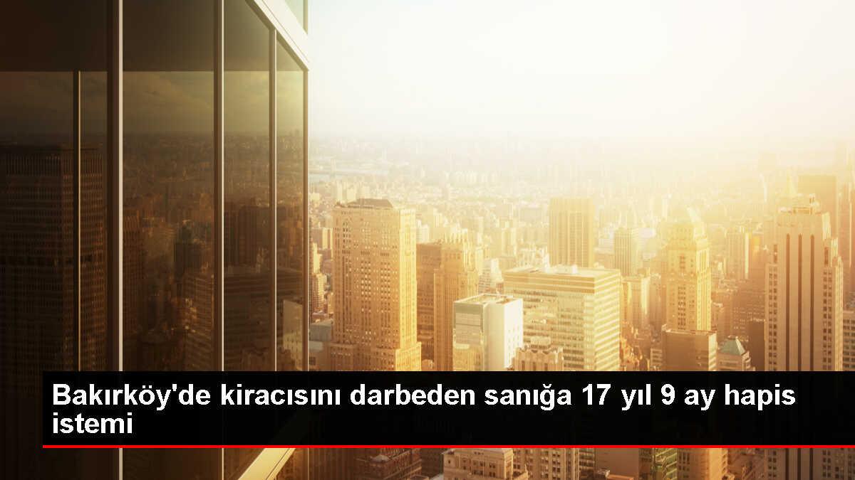 Bakırköy'de Kiracısını Darp Eden Ev Sahibine 17 Yıl Hapis Talebi