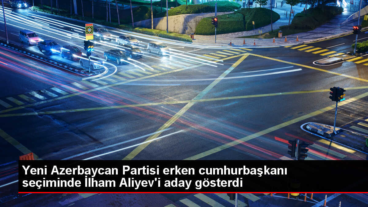 Yeni Azerbaycan Partisi, İlham Aliyev'i 2024 erken cumhurbaşkanı seçiminde aday gösterdi