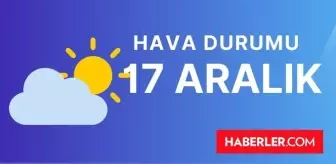 17 ARALIK (YARIN) HAVA DURUMU | İstanbul, İzmir, Ankara, Adana, Antalya, Hatay haftalık, 5 günlük hava durumu! Yarın hava durumu ne, kaç derece?