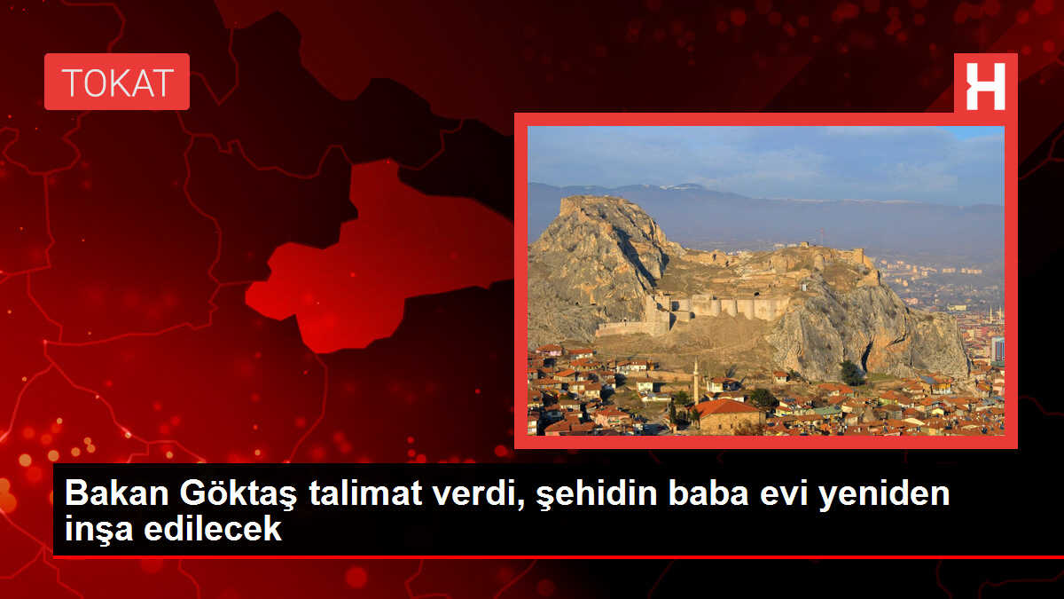 Bakan Göktaş, şehidin babaevinin yeniden inşa edilmesi talimatı verdi