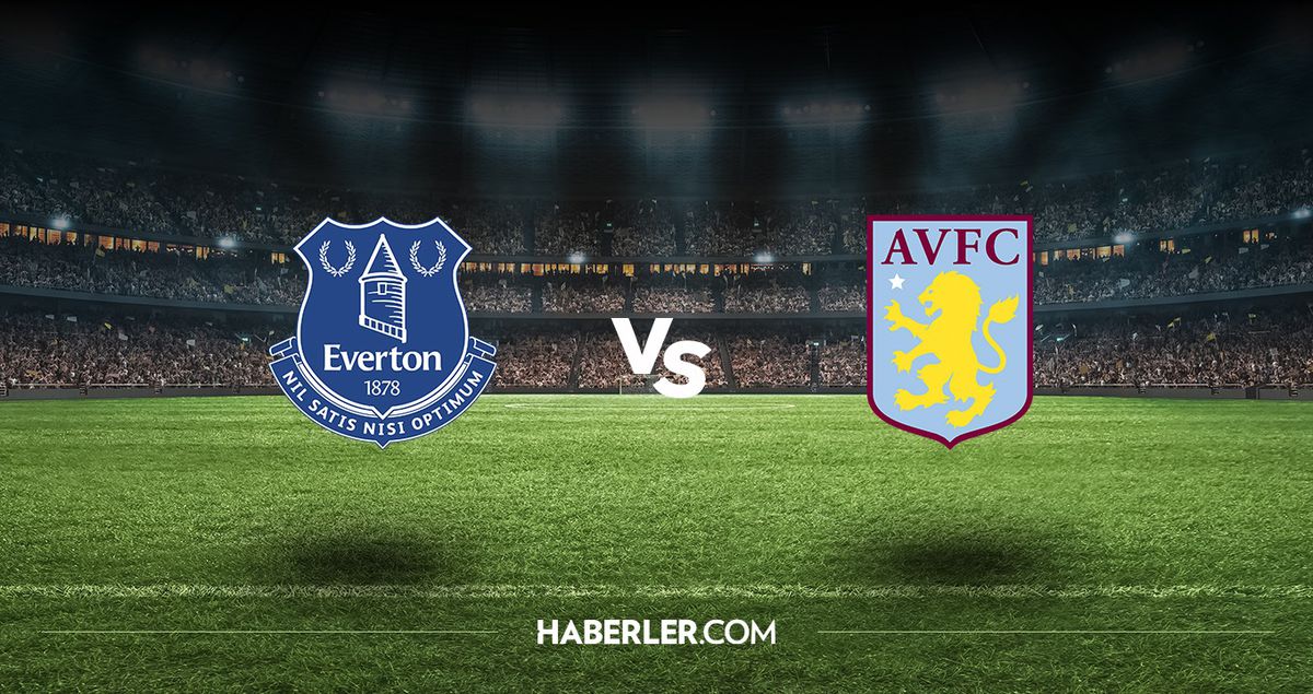 Everton - Aston Villa maçı hangi kanalda, saat kaçta? Everton - Aston Villa maçı nereden izlenir?