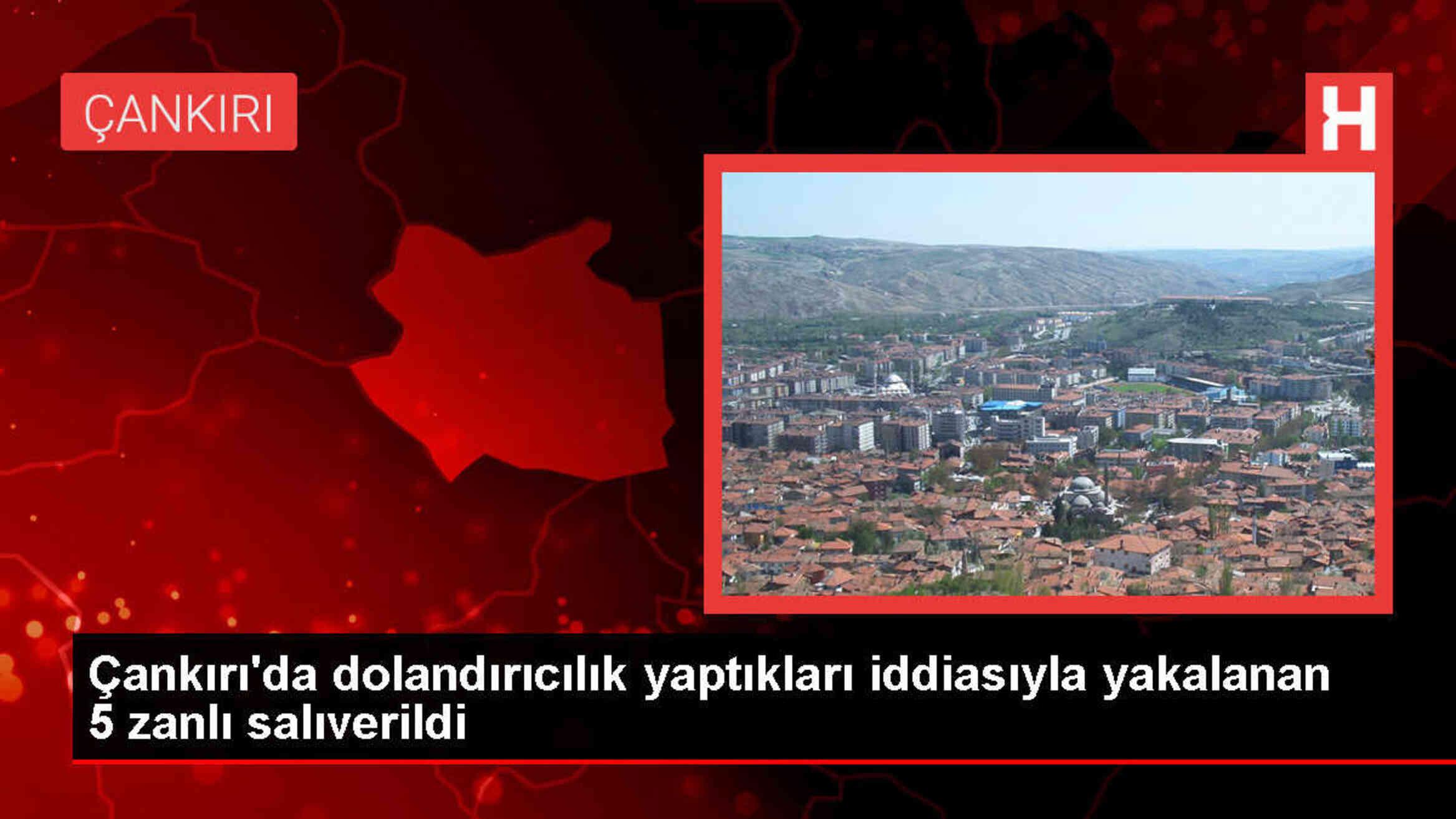 Çankırı'da Dolandırıcılık İddiasıyla Gözaltına Alınan 5 Şüpheli Serbest Bırakıldı