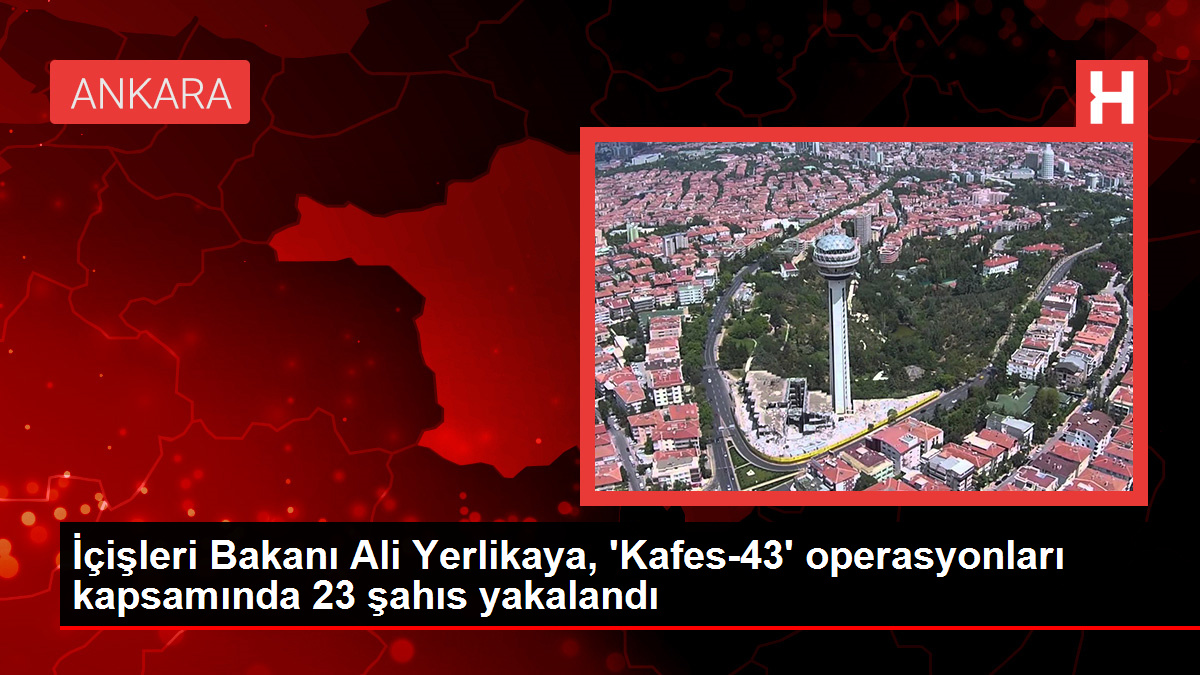 İçişleri Bakanı Ali Yerlikaya, 'Kafes-43' operasyonları kapsamında 23 şahıs yakalandı