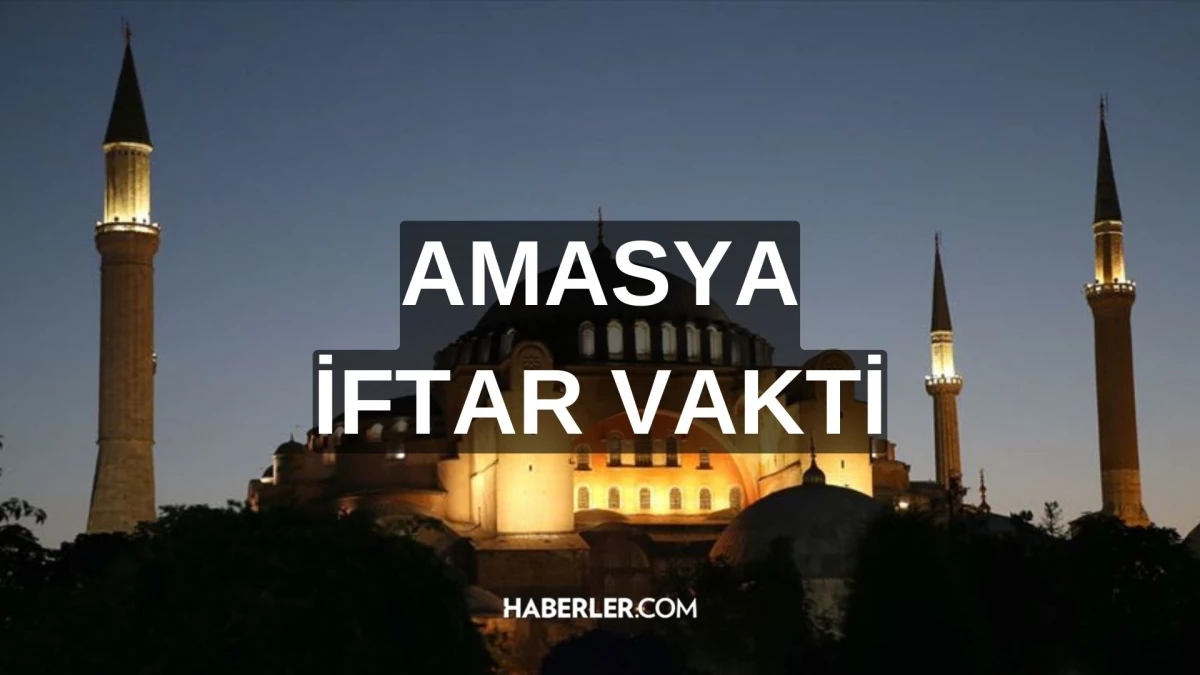 AMASYA İFTAR VAKTİ | Amasya iftar saati ne zaman, ezan saat kaçta okunacak? 2024 Ramazan Ezan Vakitleri!