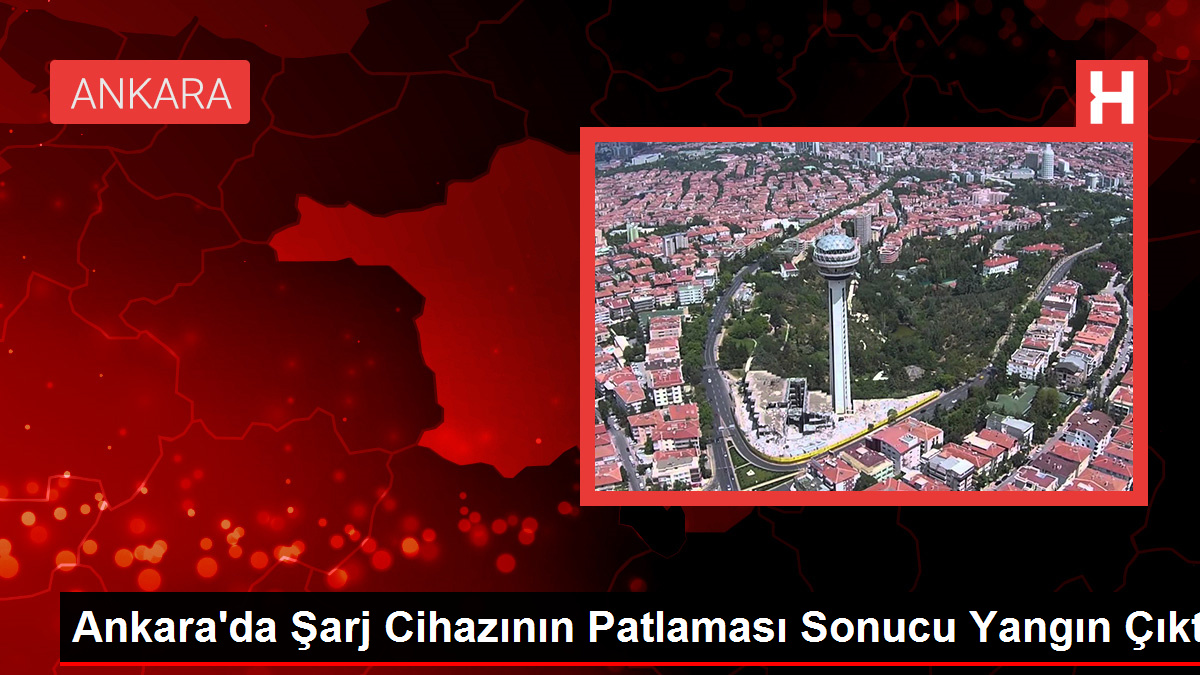 Ankara'da Şarj Cihazının Patlaması Sonucu Yangın Çıktı