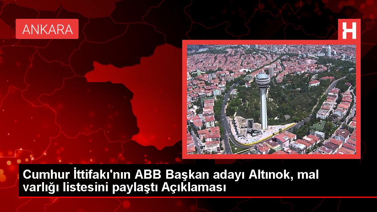 Cumhur İttifakı'nın Ankara Büyükşehir Belediye Başkan Adayı Turgut Altınok Mal Varlığını Açıkladı