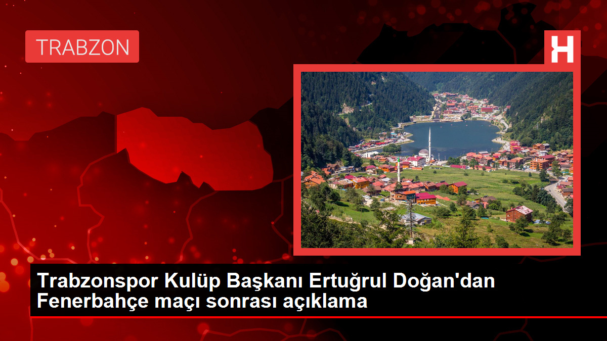 Trabzonspor Kulüp Başkanı Ertuğrul Doğan'dan Fenerbahçe maçı sonrası açıklama