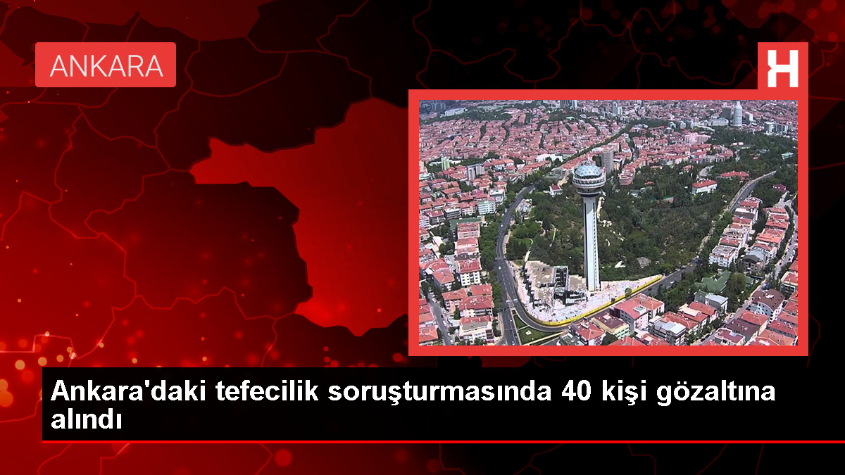 Ankara'da Tefecilik Yapan 40 Kişi Yakalandı