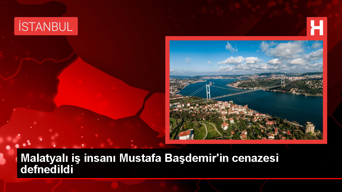 İstanbul'da hayatını kaybeden Malatyalı iş insanı Mustafa Başdemir son yolculuğuna uğurlandı